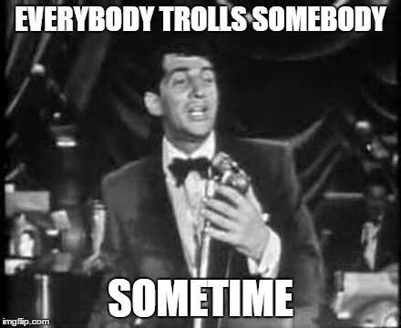 EVERYBODY TROLLS SOMEBODY SOMETIME | made w/ Imgflip meme maker