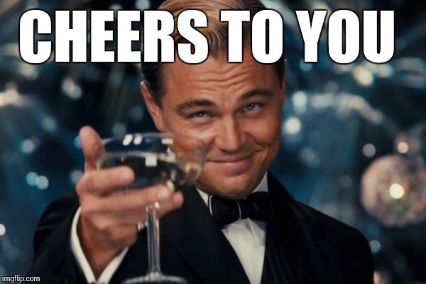 Leonardo Dicaprio Cheers Meme | CHEERS TO YOU | image tagged in memes,leonardo dicaprio cheers | made w/ Imgflip meme maker
