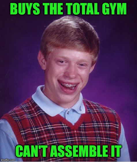 Bad Luck Brian Meme | BUYS THE TOTAL GYM CAN'T ASSEMBLE IT | image tagged in memes,bad luck brian | made w/ Imgflip meme maker