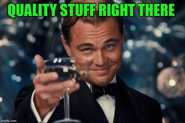 Leonardo Dicaprio Cheers Meme | QUALITY STUFF RIGHT THERE | image tagged in memes,leonardo dicaprio cheers | made w/ Imgflip meme maker