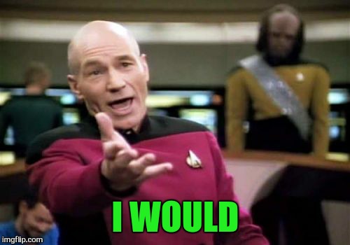 Picard Wtf Meme | I WOULD | image tagged in memes,picard wtf | made w/ Imgflip meme maker