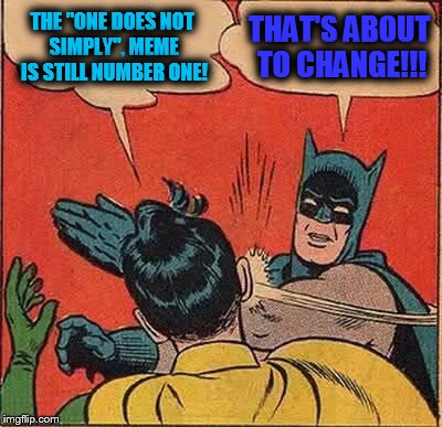First place them to de-throne "one does not" | THE "ONE DOES NOT SIMPLY", MEME IS STILL NUMBER ONE! THAT'S ABOUT TO CHANGE!!! | image tagged in memes,batman slapping robin | made w/ Imgflip meme maker