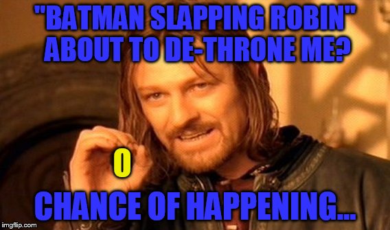 still number one, but batman slapping robin is closing in! | "BATMAN SLAPPING ROBIN" ABOUT TO DE-THRONE ME? O; CHANCE OF HAPPENING... | image tagged in memes,one does not simply | made w/ Imgflip meme maker