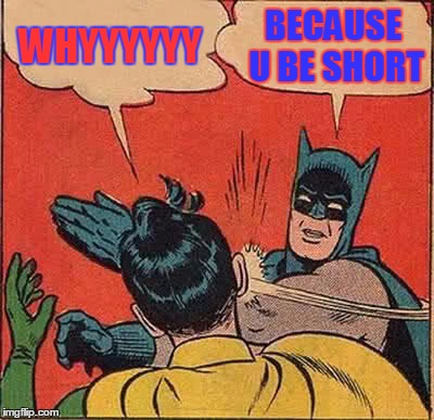 Batman Slapping Robin | WHYYYYYY; BECAUSE U BE SHORT | image tagged in memes,batman slapping robin | made w/ Imgflip meme maker