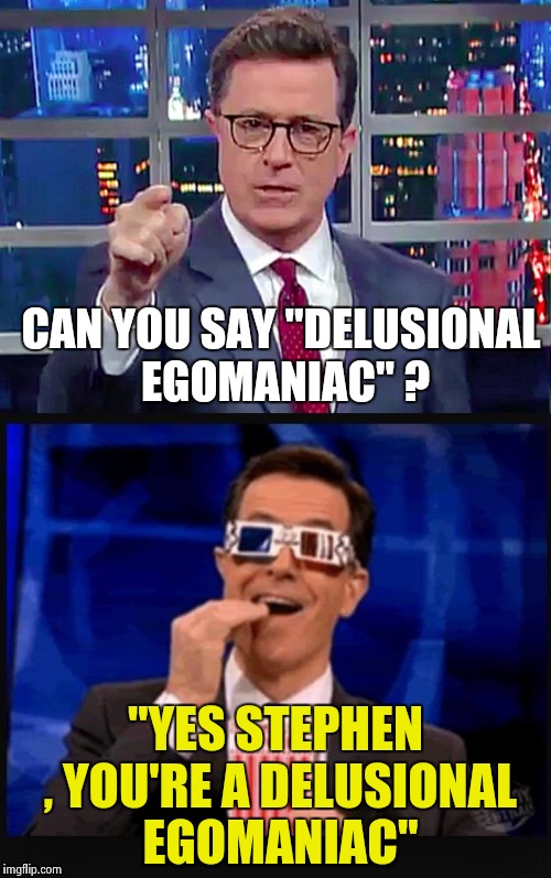 He said it on the radio , I heard it | CAN YOU SAY "DELUSIONAL EGOMANIAC" ? "YES STEPHEN , YOU'RE A DELUSIONAL EGOMANIAC" | image tagged in libtard,stephen colbert | made w/ Imgflip meme maker