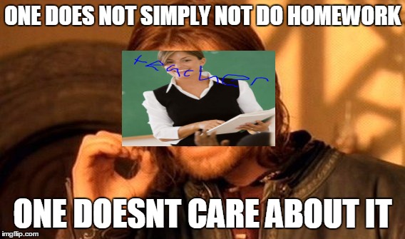 One Does Not Simply | ONE DOES NOT SIMPLY NOT DO HOMEWORK; ONE DOESNT CARE ABOUT IT | image tagged in memes,one does not simply | made w/ Imgflip meme maker