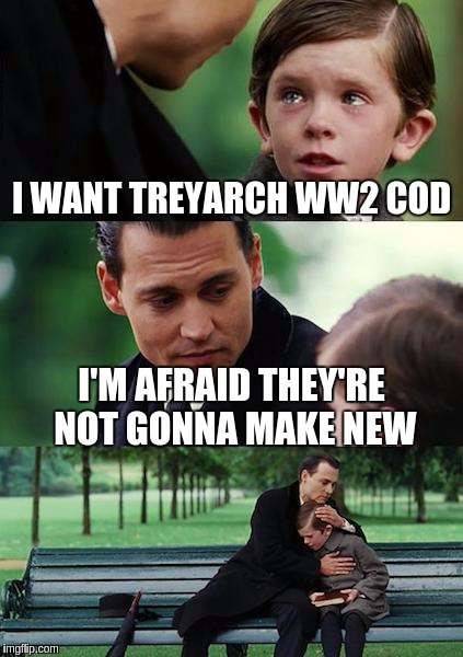 Finding Neverland Meme | I WANT TREYARCH WW2 COD; I'M AFRAID THEY'RE NOT GONNA MAKE NEW | image tagged in memes,finding neverland | made w/ Imgflip meme maker