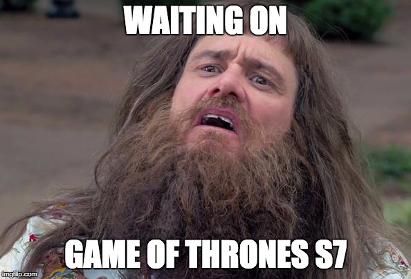 gots7 | WAITING ON; GAME OF THRONES S7 | image tagged in insane jim carrey | made w/ Imgflip meme maker