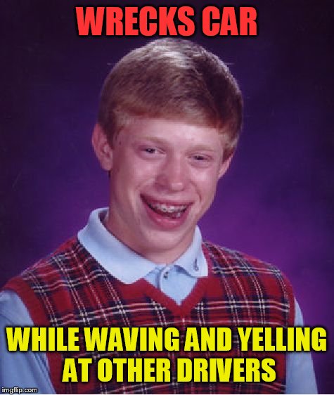 Bad Luck Brian Meme | WRECKS CAR WHILE WAVING AND YELLING AT OTHER DRIVERS | image tagged in memes,bad luck brian | made w/ Imgflip meme maker