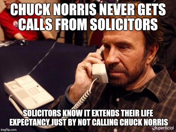Live longer, don't call Chuck | CHUCK NORRIS NEVER GETS CALLS FROM SOLICITORS; SOLICITORS KNOW IT EXTENDS THEIR LIFE EXPECTANCY JUST BY NOT CALLING CHUCK NORRIS | image tagged in memes,chuck norris phone,chuck norris | made w/ Imgflip meme maker