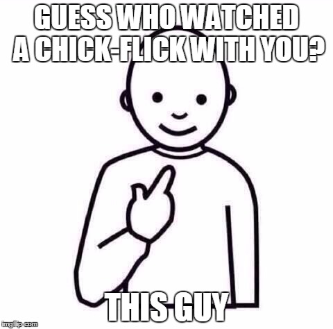 This Guy |  GUESS WHO WATCHED A CHICK-FLICK WITH YOU? THIS GUY | image tagged in this guy | made w/ Imgflip meme maker