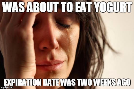 First World Problems Meme | WAS ABOUT TO EAT YOGURT; EXPIRATION DATE WAS TWO WEEKS AGO | image tagged in memes,first world problems | made w/ Imgflip meme maker