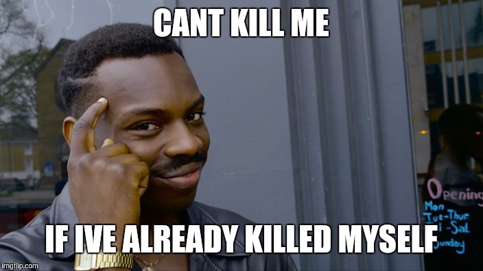 Think About It | CANT KILL ME; IF IVE ALREADY KILLED MYSELF | image tagged in think about it | made w/ Imgflip meme maker