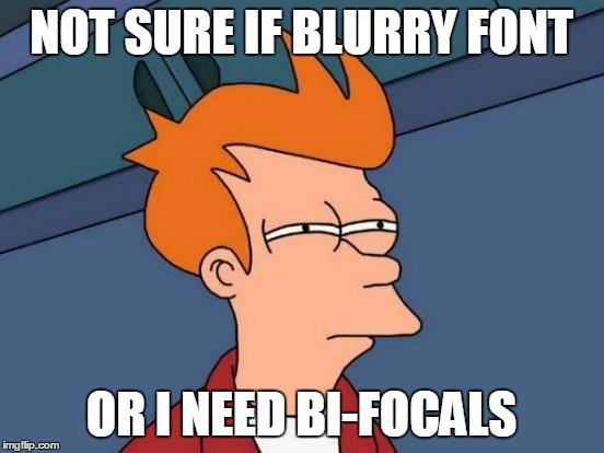 Futurama Fry Meme | NOT SURE IF BLURRY FONT OR I NEED BI-FOCALS | image tagged in memes,futurama fry | made w/ Imgflip meme maker