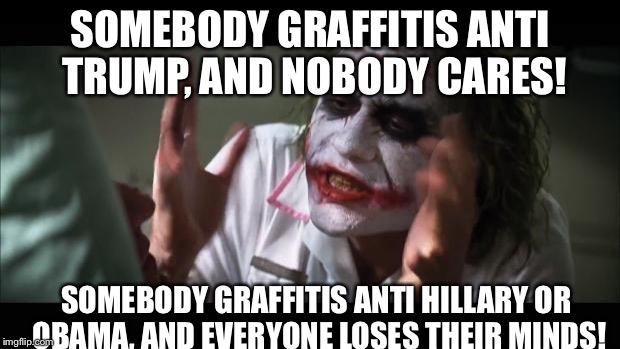 And everybody loses their minds | SOMEBODY GRAFFITIS ANTI TRUMP, AND NOBODY CARES! SOMEBODY GRAFFITIS ANTI HILLARY OR OBAMA, AND EVERYONE LOSES THEIR MINDS! | image tagged in memes,and everybody loses their minds | made w/ Imgflip meme maker