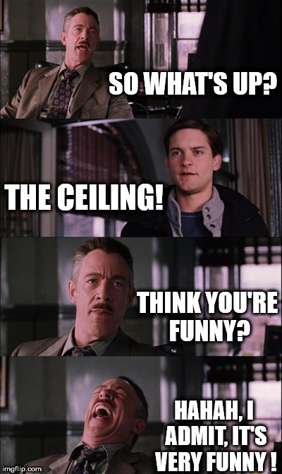 Spiderman Laugh Meme | SO WHAT'S UP? THE CEILING! THINK YOU'RE FUNNY? HAHAH, I ADMIT, IT'S VERY FUNNY ! | image tagged in memes,spiderman laugh | made w/ Imgflip meme maker