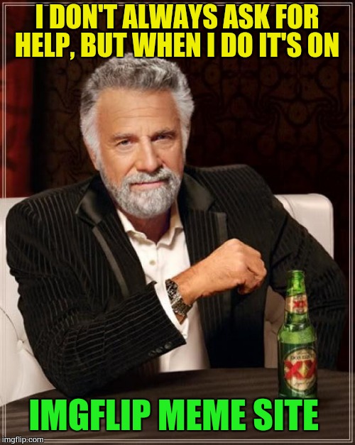 I'll accept any advice! Thanks!  | I DON'T ALWAYS ASK FOR HELP, BUT WHEN I DO IT'S ON; IMGFLIP MEME SITE | image tagged in memes,the most interesting man in the world | made w/ Imgflip meme maker