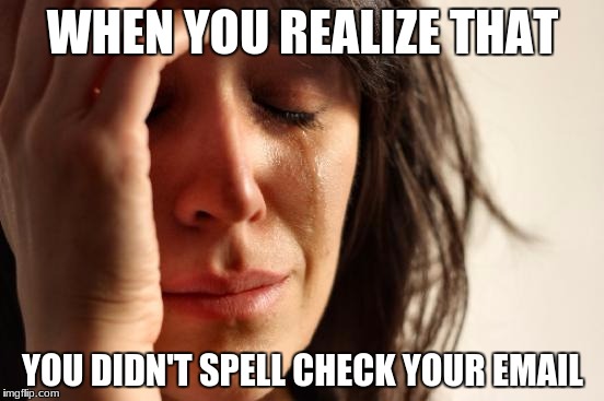 First World Problems Meme | WHEN YOU REALIZE THAT; YOU DIDN'T SPELL CHECK YOUR EMAIL | image tagged in memes,first world problems | made w/ Imgflip meme maker