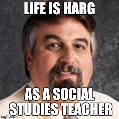 LIFE IS HARG; AS A SOCIAL STUDIES TEACHER | image tagged in the harget | made w/ Imgflip meme maker