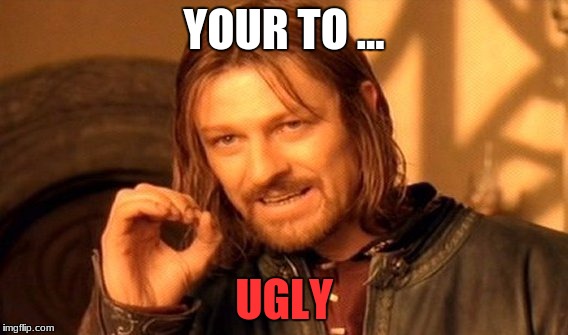 One Does Not Simply | YOUR TO ... UGLY | image tagged in memes,one does not simply | made w/ Imgflip meme maker