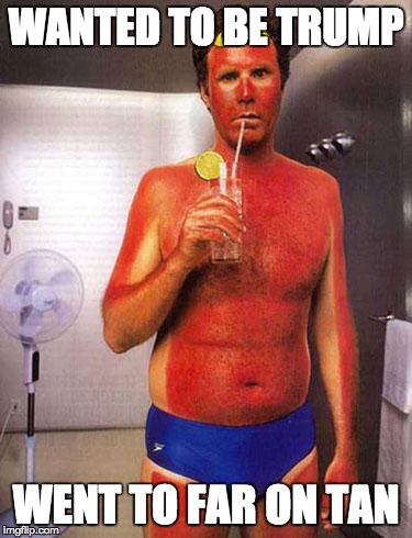 sunburn meme | WANTED TO BE TRUMP; WENT TO FAR ON TAN | image tagged in sunburn meme | made w/ Imgflip meme maker