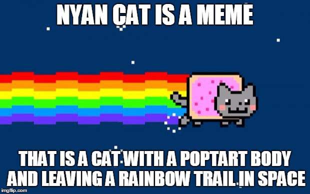 Nyan Cat | NYAN CAT IS A MEME; THAT IS A CAT WITH A POPTART BODY AND LEAVING A RAINBOW TRAIL IN SPACE | image tagged in nyan cat | made w/ Imgflip meme maker