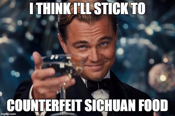 Leonardo Dicaprio Cheers Meme | I THINK I'LL STICK TO COUNTERFEIT SICHUAN FOOD | image tagged in memes,leonardo dicaprio cheers | made w/ Imgflip meme maker