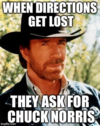 Chuck Norris Meme | WHEN DIRECTIONS GET LOST; THEY ASK FOR CHUCK NORRIS | image tagged in memes,chuck norris,chuck norris week,funny | made w/ Imgflip meme maker