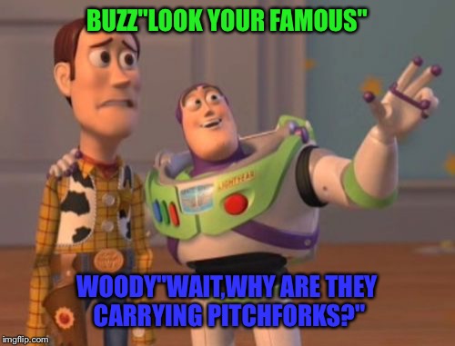 X, X Everywhere | BUZZ"LOOK YOUR FAMOUS"; WOODY"WAIT,WHY ARE THEY CARRYING PITCHFORKS?" | image tagged in memes,x x everywhere | made w/ Imgflip meme maker