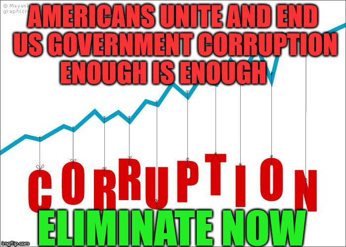 corruption | AMERICANS UNITE AND END US GOVERNMENT CORRUPTION    ENOUGH IS ENOUGH; ELIMINATE NOW | image tagged in corruption | made w/ Imgflip meme maker