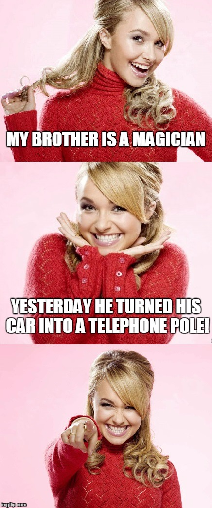 he's okay obviously - otherwise this wouldn't be as humorous | MY BROTHER IS A MAGICIAN; YESTERDAY HE TURNED HIS CAR INTO A TELEPHONE POLE! | image tagged in hayden red pun,bad pun hayden panettiere,memes,bad joke,magician,car accident | made w/ Imgflip meme maker