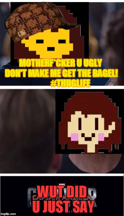 undertale civil war | MOTHERF*CKER U UGLY DON'T MAKE ME GET THE BAGEL!            #THUGLIFE; WUT DID U JUST SAY | image tagged in undertale civil war,scumbag | made w/ Imgflip meme maker
