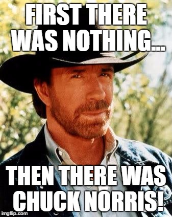 Chuck Norris | FIRST THERE WAS NOTHING... THEN THERE WAS CHUCK NORRIS! | image tagged in memes,chuck norris | made w/ Imgflip meme maker