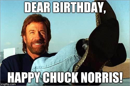 Happy Birthday dear Birthday!!! Chuck Norris Week ... A Sir_Unknown Event
   | DEAR BIRTHDAY, HAPPY CHUCK NORRIS! | image tagged in chuck norris says,chuck norris week,meme,memes,funny | made w/ Imgflip meme maker