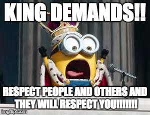 respect | KING DEMANDS!! RESPECT PEOPLE AND OTHERS AND THEY WILL RESPECT YOU!!!!!!! | image tagged in respect | made w/ Imgflip meme maker