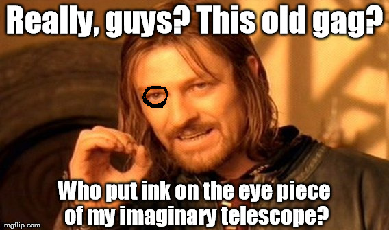 He could be in a rock and roll band. |  Really, guys? This old gag? Who put ink on the eye piece of my imaginary telescope? | image tagged in memes,one does not simply | made w/ Imgflip meme maker