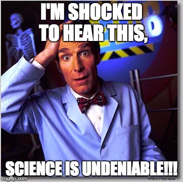 Bill Nye The Science Guy | I'M SHOCKED TO HEAR THIS, SCIENCE IS UNDENIABLE!!! | image tagged in memes,bill nye the science guy | made w/ Imgflip meme maker
