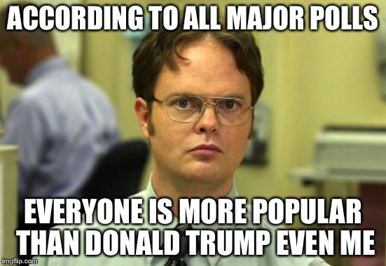 ACCORDING TO ALL MAJOR POLLS EVERYONE IS MORE POPULAR THAN DONALD TRUMP EVEN ME | made w/ Imgflip meme maker