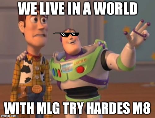 X, X Everywhere Meme | WE LIVE IN A WORLD; WITH MLG TRY HARDES M8 | image tagged in memes,x x everywhere | made w/ Imgflip meme maker