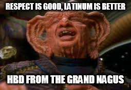 RESPECT IS GOOD, LATINUM IS BETTER; HBD FROM THE GRAND NAGUS | image tagged in hbd from the grand nagus | made w/ Imgflip meme maker