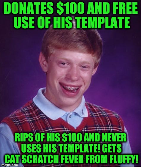 Bad Luck Brian Meme | DONATES $100 AND FREE USE OF HIS TEMPLATE RIPS OF HIS $100 AND NEVER USES HIS TEMPLATE! GETS CAT SCRATCH FEVER FROM FLUFFY! | image tagged in memes,bad luck brian | made w/ Imgflip meme maker