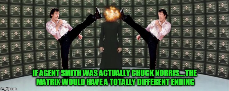 agent Norris...now that would have been interesting | IF AGENT SMITH WAS ACTUALLY CHUCK NORRIS....THE MATRIX WOULD HAVE A TOTALLY DIFFERENT ENDING | image tagged in matrix,chuck norris week | made w/ Imgflip meme maker