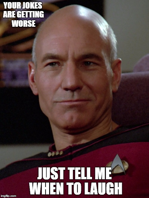 YOUR JOKES ARE GETTING WORSE; JUST TELL ME WHEN TO LAUGH | image tagged in star trek tng,terrible,joke | made w/ Imgflip meme maker