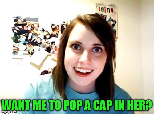WANT ME TO POP A CAP IN HER? | made w/ Imgflip meme maker