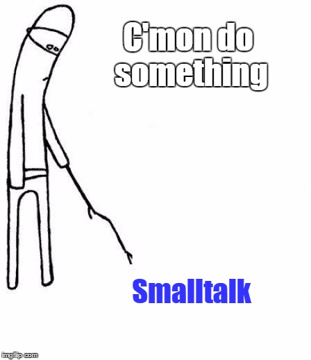 c'mon do something | C'mon do something; Smalltalk | image tagged in c'mon do something | made w/ Imgflip meme maker