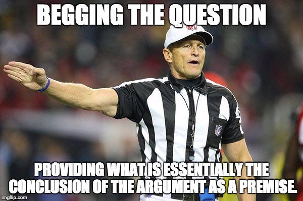 Referee  | BEGGING THE QUESTION; PROVIDING WHAT IS ESSENTIALLY THE CONCLUSION OF THE ARGUMENT AS A PREMISE. | image tagged in referee | made w/ Imgflip meme maker