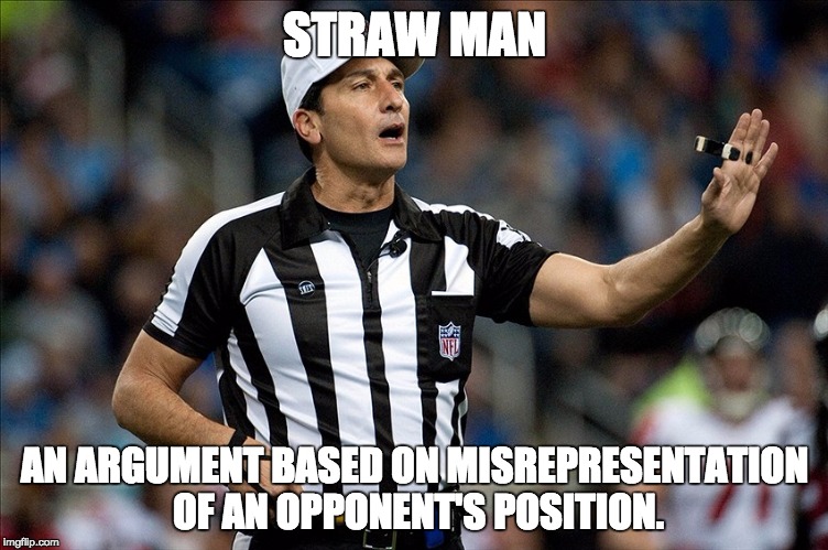 fallacy referee | STRAW MAN; AN ARGUMENT BASED ON MISREPRESENTATION OF AN OPPONENT'S POSITION. | image tagged in fallacy referee | made w/ Imgflip meme maker