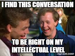 Corky Says | I FIND THIS CONVERSATION; TO BE RIGHT ON MY INTELLECTUAL LEVEL | image tagged in corky says | made w/ Imgflip meme maker