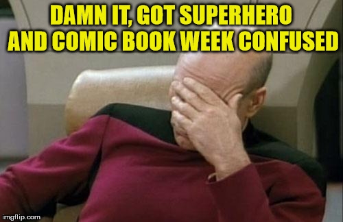 Captain Picard Facepalm Meme | DAMN IT, GOT SUPERHERO AND COMIC BOOK WEEK CONFUSED | image tagged in memes,captain picard facepalm | made w/ Imgflip meme maker