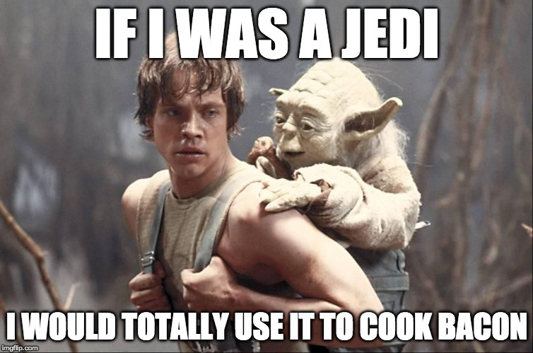 May the 4th with you. | IF I WAS A JEDI; I WOULD TOTALLY USE IT TO COOK BACON | image tagged in luke jedi training,bacon,may the fourth,may the force be with you,yoda,may the 4th | made w/ Imgflip meme maker